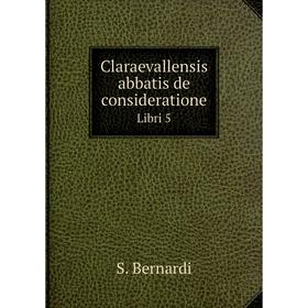 

Книга Claraevallensis abbatis de consideratione Libri 5