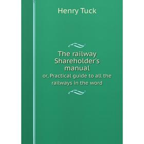 

Книга The railway Shareholder's manual or, Practical guide to all the railways in the word