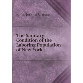 

Книга The Sanitary Condition of the Laboring Population of New York