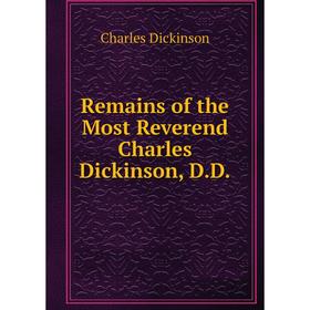 

Книга Remains of the Most Reverend Charles Dickinson, D. D.