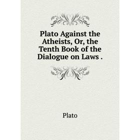 

Книга Plato Against the Atheists, Or, the Tenth Book of the Dialogue on Laws.