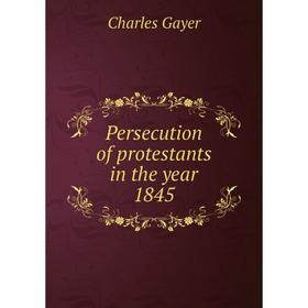 

Книга Persecution of protestants in the year 1845