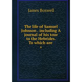 

Книга The life of Samuel Johnson. including A journal of his tour to the Hebrides. To which are. 6