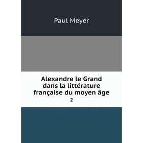 

Книга Alexandre le Grand dans la littérature française du moyen âge 2