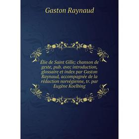 

Книга Élie de Saint Gillechanson de geste, pub. avec introduction, glossaire et index par Gaston Raynaud, accompagnée de la rédaction norvégienne, tr.