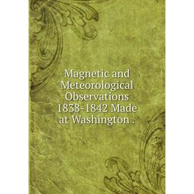 

Книга Magnetic and Meteorological Observations 1838-1842 Made at Washington
