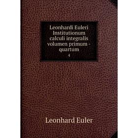 

Книга Leonhardi Euleri Institutionum calculi integralis volumen primum -quartum 4