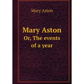 

Книга Mary AstonOr, The events of a year
