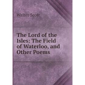 

Книга The Lord of the Isles: The Field of Waterloo, and Other Poems
