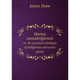 

Книга Hortus cantabrigiensis or, An accented catalogue of indigenous and exotic plants