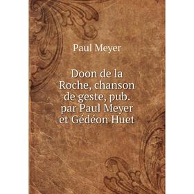 

Книга Doon de la Roche, chanson de geste, pub. par Paul Meyer et Gédéon Huet