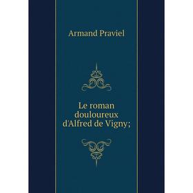 

Книга Le roman douloureux d'Alfred de Vigny