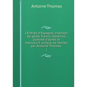 

Книга L'Entrée d'Espagne, chanson de geste franco-italienne, publiée d'après le manuscrit unique de Venise, par Antoine Thomas 1