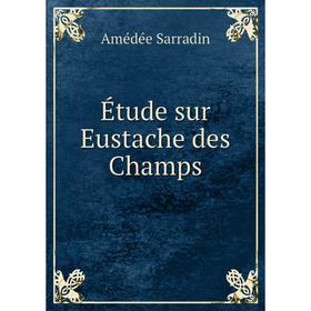 

Книга Étude sur Eustache des Champs