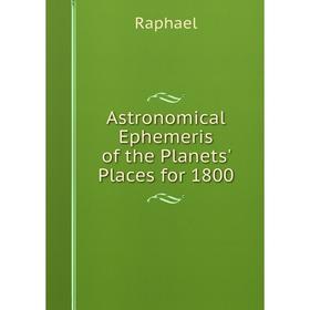 

Книга Astronomical Ephemeris of the Planets' Places for 1800