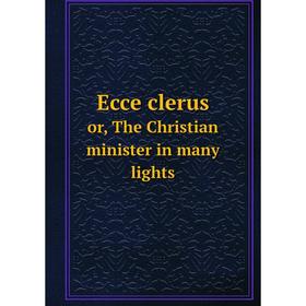 

Книга Ecce clerus or, The Christian minister in many lights