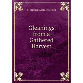 

Книга Gleanings from a Gathered Harvest