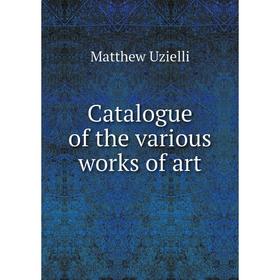 

Книга Catalogue of the various works of art