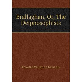 

Книга Brallaghan, Or, The Deipnosophists