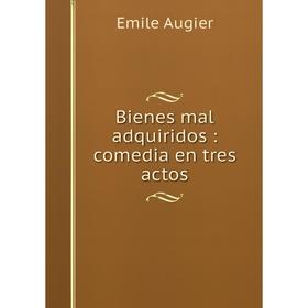 

Книга Bienes mal adquiridos: comedia en tres actos