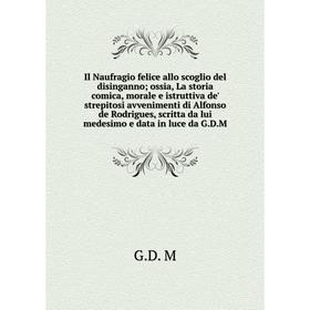 

Книга Il Naufragio felice allo scoglio del disingannoossia, La storia comica, morale e istruttiva de' strepitosi avvenimenti di Alfonso de Rodrigues,