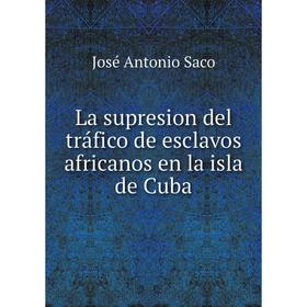 

Книга La supresion del tráfico de esclavos africanos en la isla de Cuba