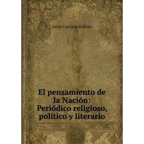 

Книга El pensamiento de la Nación: Periódico religioso, político y literario