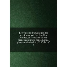 

Книга Récréations dramatiques des pensionnats et des famillesdrames, charades en action, scènes comiques, pantomimes, plans de récréations. Préf. de L