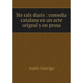 

Книга Sis rals diaris: comedia catalana en un acte orignal y en prosa