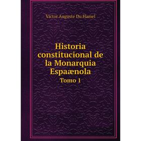 

Книга Historia constitucional de la Monarquia Espaænola Tomo 1
