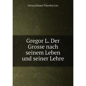 

Книга Gregor L. Der Grosse nach seinem Leben und seiner Lehre