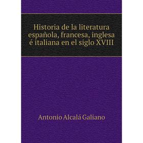 

Книга Historia de la literatura española, francesa, inglesa é italiana en el siglo XVIII