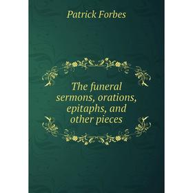 

Книга The funeral sermons, orations, epitaphs, and other pieces