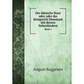 

Книга Der dänische Staat oder, oder das Königreich Dänemark mit dessen Nebenländern Band 1