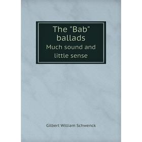

Книга The Bab ballads Much sound and little sense