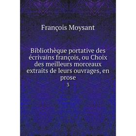 

Книга Bibliothèque portative des écrivains françois, ou Choix des meilleurs morceaux extraits de leurs ouvrages, en prose 3