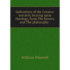

Книга Indications of the Creator: extracts, bearing upon theology, from The history and The philosophy.
