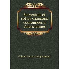 

Книга Serventois et sottes chansons couronnées à Valenciennes