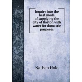 

Книга Inquiry into the best mode of supplying the city of Boston with water for domestic purposes
