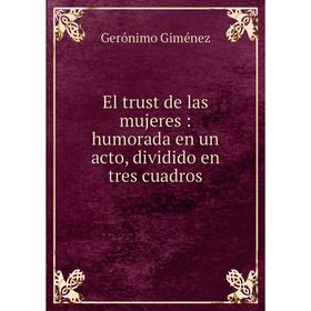 

Книга El trust de las mujeres: humorada en un acto, dividido en tres cuadros