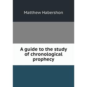 

Книга A guide to the study of chronological prophecy