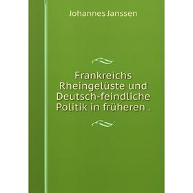 

Книга Frankreichs Rheingelüste und Deutsch-feindliche Politik in früheren.