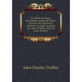 

Книга Le jardin classiqueprincipales scènes des chefs-d'oeuvre du répertoire, annotées et mises au point par Jules Truffier Préf de Jules Truffier
