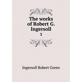 

Книга The works of Robert G. Ingersoll 3