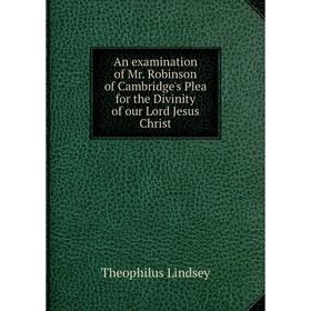 

Книга An examination of Mr. Robinson of Cambridge's Plea for the Divinity of our Lord Jesus Christ