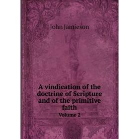 

Книга A vindication of the doctrine of Scripture and of the primitive faith Volume 2