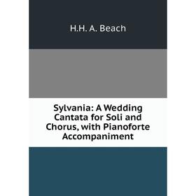 

Книга Sylvania: A Wedding Cantata for Soli and Chorus, with Pianoforte Accompaniment