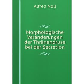 

Книга Morphologische Veränderungen der Thränendruse bei der Secretion