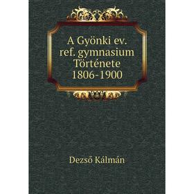 

Книга A Gyönki ev. ref. gymnasium Története 1806-1900