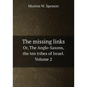 

Книга The missing links Or, The Anglo-Saxons, the ten tribes of Israel. Volume 2